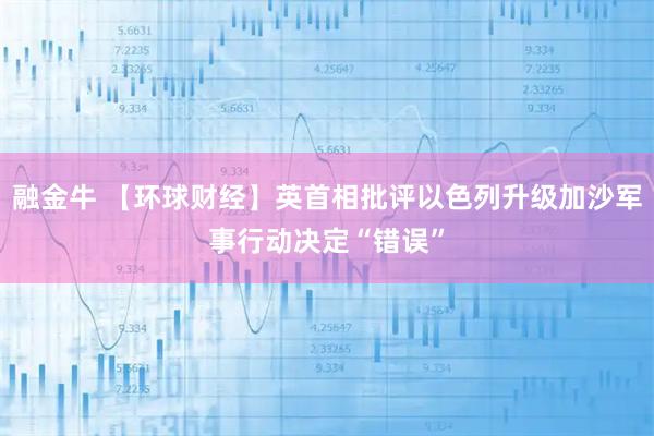 融金牛 【环球财经】英首相批评以色列升级加沙军事行动决定“错误”