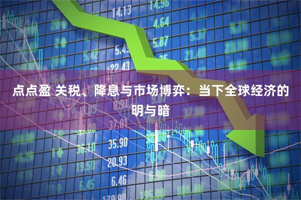 点点盈 关税、降息与市场博弈：当下全球经济的明与暗