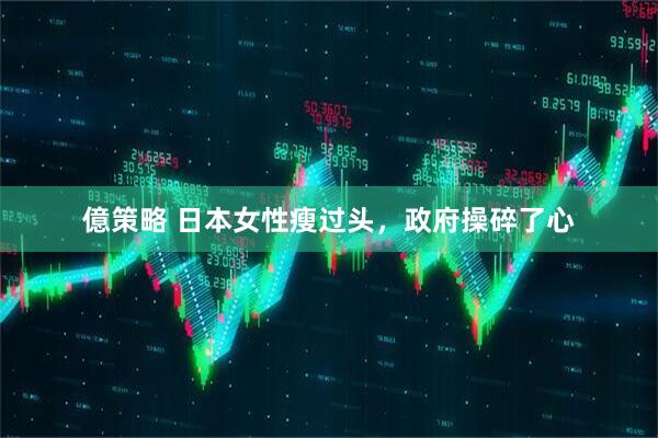 億策略 日本女性瘦过头，政府操碎了心