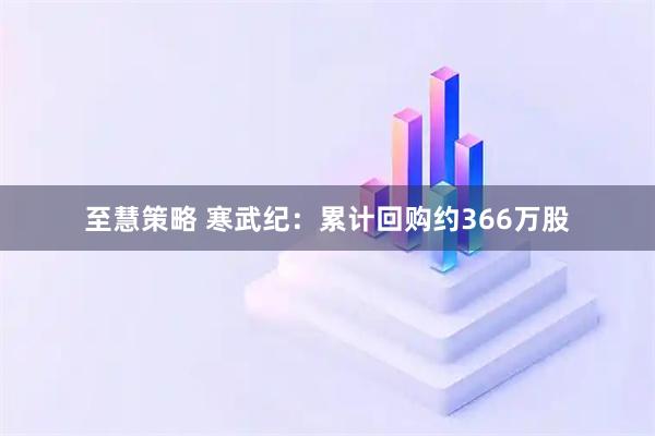 至慧策略 寒武纪：累计回购约366万股