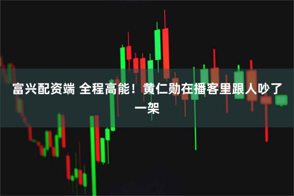 富兴配资端 全程高能！黄仁勋在播客里跟人吵了一架