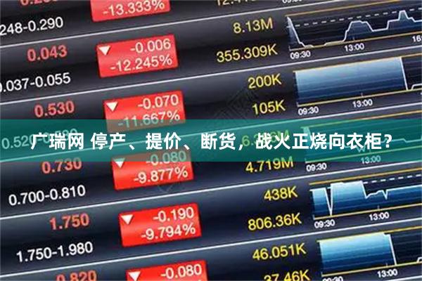 广瑞网 停产、提价、断货，战火正烧向衣柜？