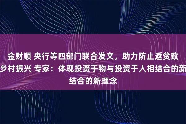 金财顺 央行等四部门联合发文，助力防止返贫致贫和乡村振兴 专家：体现投资于物与投资于人相结合的新理念