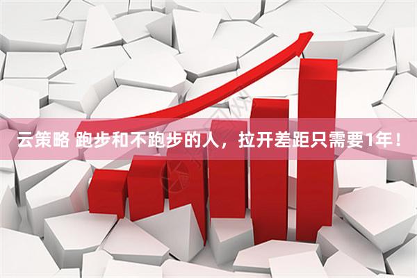 云策略 跑步和不跑步的人，拉开差距只需要1年！